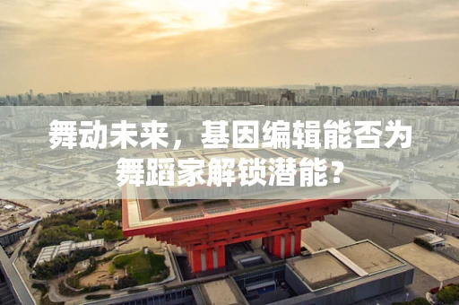 舞动未来，基因编辑能否为舞蹈家解锁潜能？