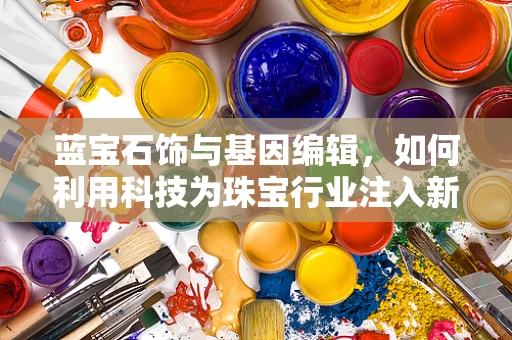 蓝宝石饰与基因编辑，如何利用科技为珠宝行业注入新生命？