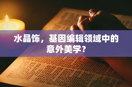 水晶饰，基因编辑领域中的意外美学？