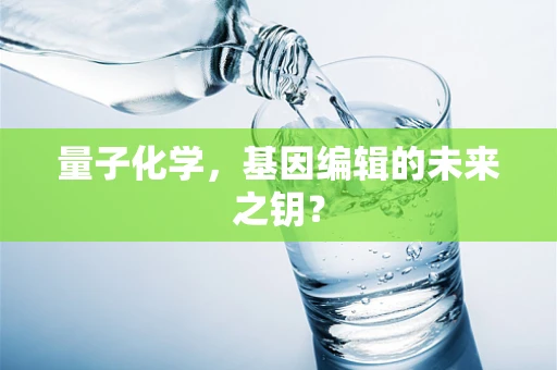 量子化学，基因编辑的未来之钥？