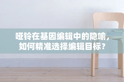 哑铃在基因编辑中的隐喻，如何精准选择编辑目标？