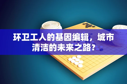 环卫工人的基因编辑，城市清洁的未来之路？