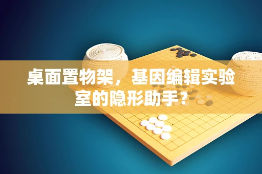 桌面置物架，基因编辑实验室的隐形助手？