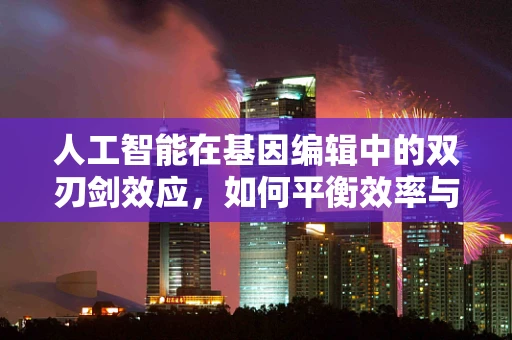 人工智能在基因编辑中的双刃剑效应，如何平衡效率与伦理？