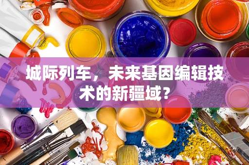 城际列车，未来基因编辑技术的新疆域？