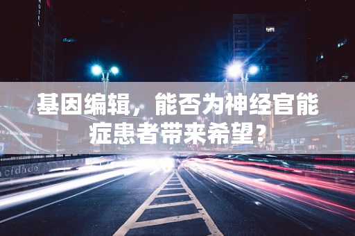 基因编辑，能否为神经官能症患者带来希望？