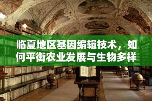 临夏地区基因编辑技术，如何平衡农业发展与生物多样性保护？
