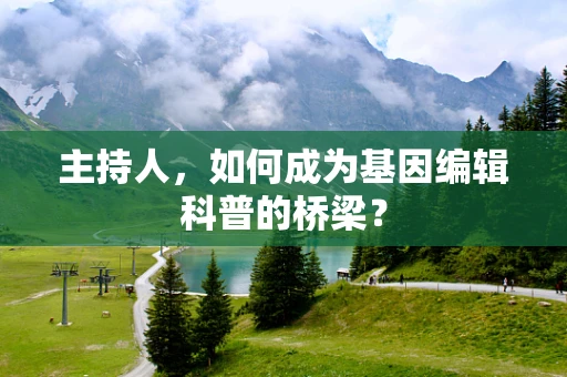 主持人，如何成为基因编辑科普的桥梁？