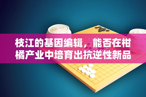 枝江的基因编辑，能否在柑橘产业中培育出抗逆性新品种？