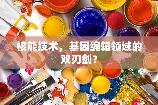 核能技术，基因编辑领域的双刃剑？