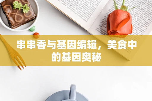 串串香与基因编辑，美食中的基因奥秘