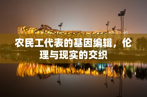 农民工代表的基因编辑，伦理与现实的交织