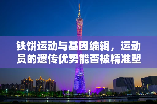 铁饼运动与基因编辑，运动员的遗传优势能否被精准塑造？