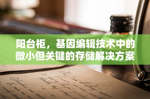 阳台柜，基因编辑技术中的微小但关键的存储解决方案？