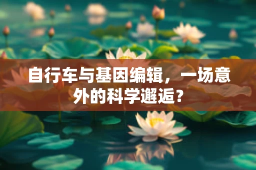 自行车与基因编辑，一场意外的科学邂逅？
