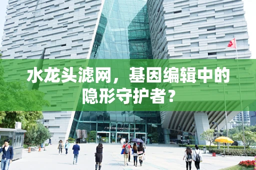 水龙头滤网，基因编辑中的隐形守护者？