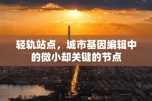 轻轨站点，城市基因编辑中的微小却关键的节点