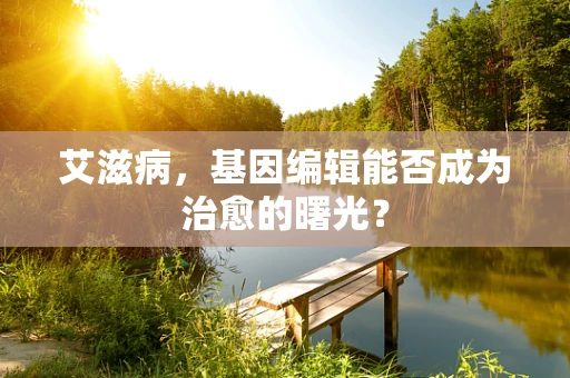 艾滋病，基因编辑能否成为治愈的曙光？