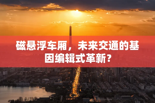 磁悬浮车厢，未来交通的基因编辑式革新？