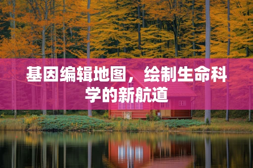 基因编辑地图，绘制生命科学的新航道