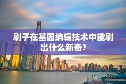 刷子在基因编辑技术中能刷出什么新奇？
