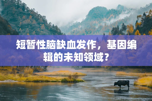 短暂性脑缺血发作，基因编辑的未知领域？