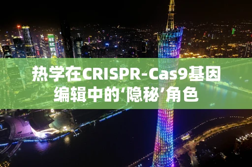 热学在CRISPR-Cas9基因编辑中的‘隐秘’角色