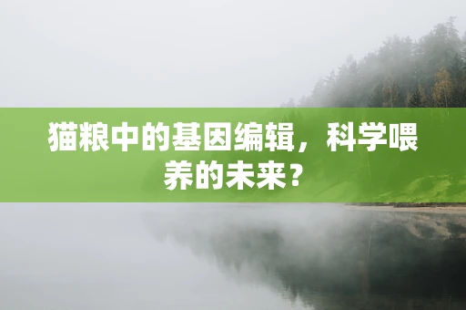 猫粮中的基因编辑，科学喂养的未来？