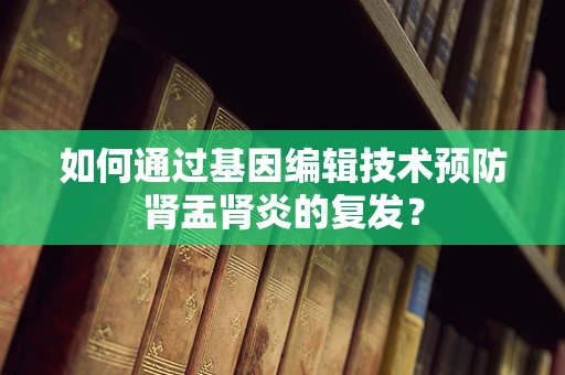 如何通过基因编辑技术预防肾盂肾炎的复发？