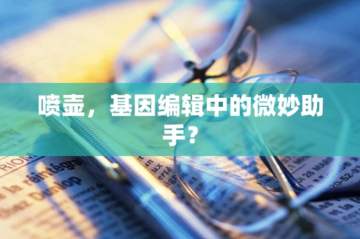 喷壶，基因编辑中的微妙助手？