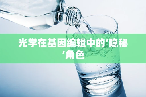 光学在基因编辑中的‘隐秘’角色
