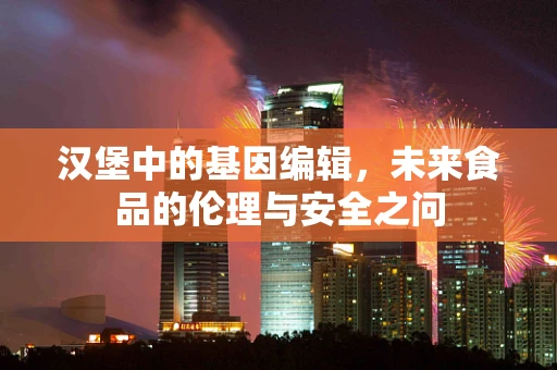 汉堡中的基因编辑，未来食品的伦理与安全之问