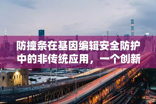 防撞条在基因编辑安全防护中的非传统应用，一个创新性的思考