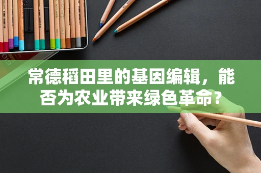 常德稻田里的基因编辑，能否为农业带来绿色革命？