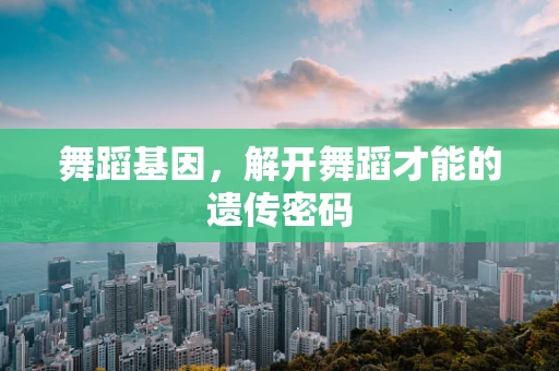 舞蹈基因，解开舞蹈才能的遗传密码