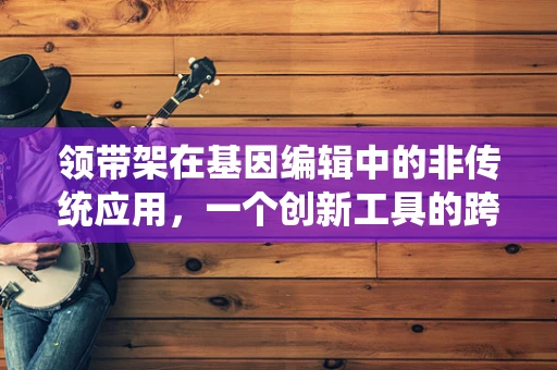 领带架在基因编辑中的非传统应用，一个创新工具的跨界思考？