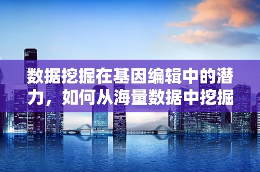 数据挖掘在基因编辑中的潜力，如何从海量数据中挖掘出关键基因变异？