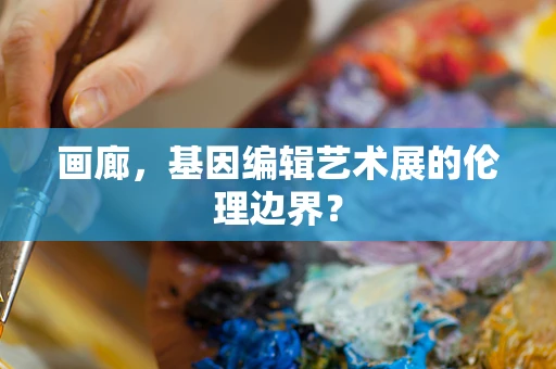 画廊，基因编辑艺术展的伦理边界？