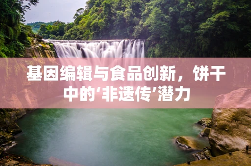 基因编辑与食品创新，饼干中的‘非遗传’潜力