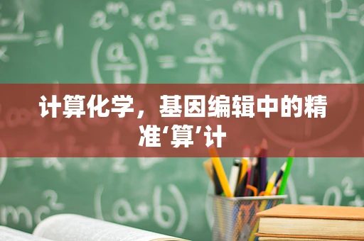 计算化学，基因编辑中的精准‘算’计