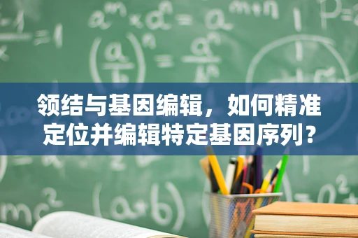 领结与基因编辑，如何精准定位并编辑特定基因序列？