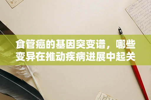 食管癌的基因突变谱，哪些变异在推动疾病进展中起关键作用？
