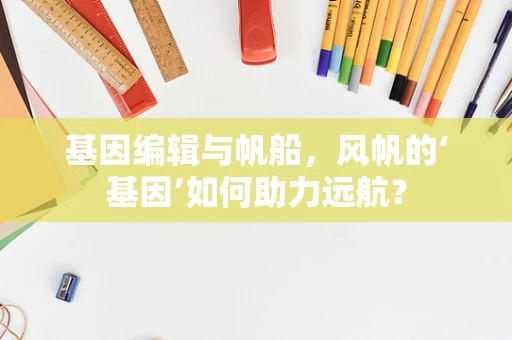 基因编辑与帆船，风帆的‘基因’如何助力远航？