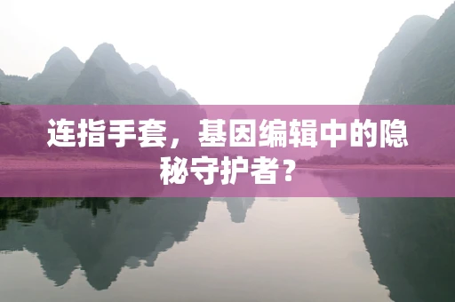 连指手套，基因编辑中的隐秘守护者？