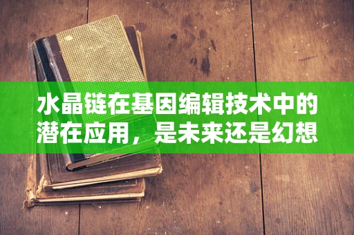水晶链在基因编辑技术中的潜在应用，是未来还是幻想？