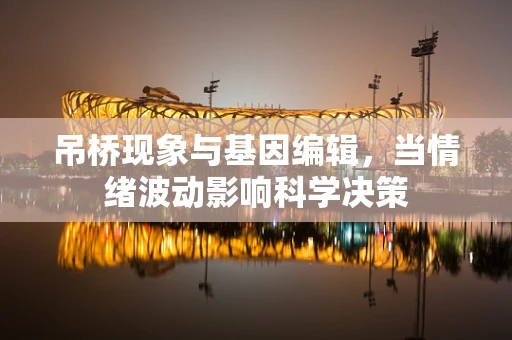 吊桥现象与基因编辑，当情绪波动影响科学决策