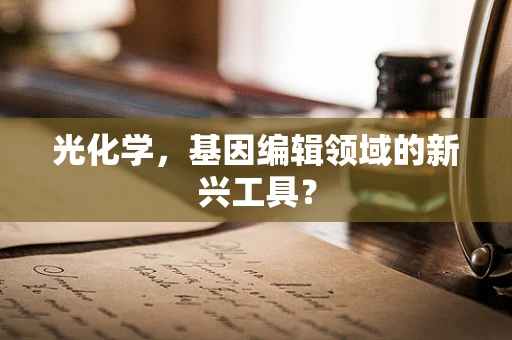 光化学，基因编辑领域的新兴工具？