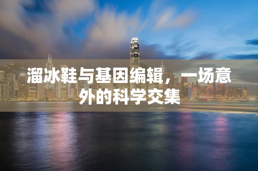 溜冰鞋与基因编辑，一场意外的科学交集