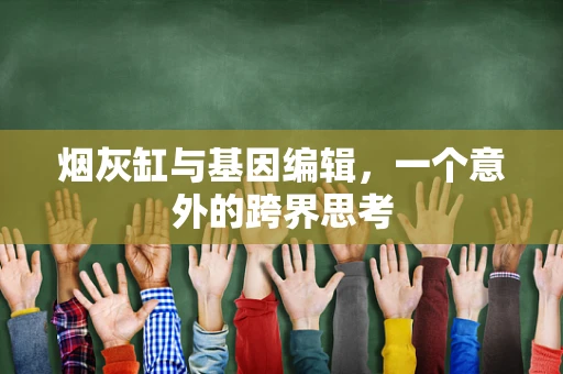 烟灰缸与基因编辑，一个意外的跨界思考