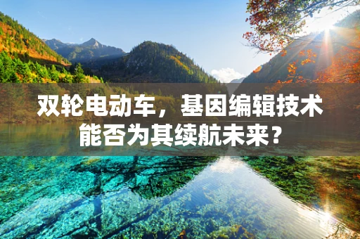 双轮电动车，基因编辑技术能否为其续航未来？